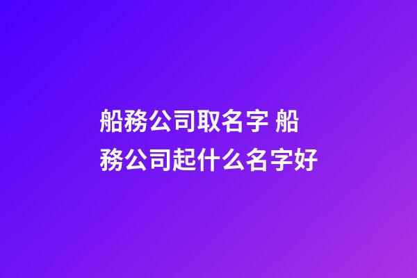 船務公司取名字 船務公司起什么名字好-第1張-公司起名-玄機派